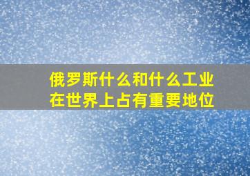 俄罗斯什么和什么工业在世界上占有重要地位