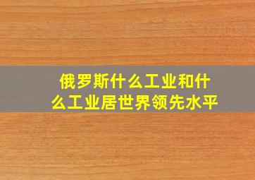 俄罗斯什么工业和什么工业居世界领先水平