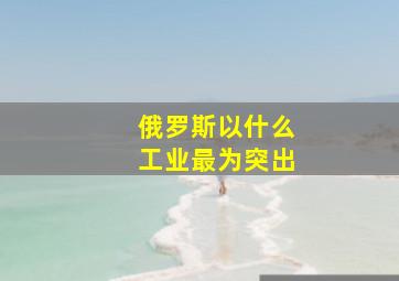 俄罗斯以什么工业最为突出