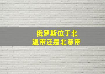 俄罗斯位于北温带还是北寒带