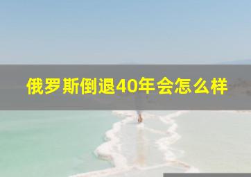 俄罗斯倒退40年会怎么样