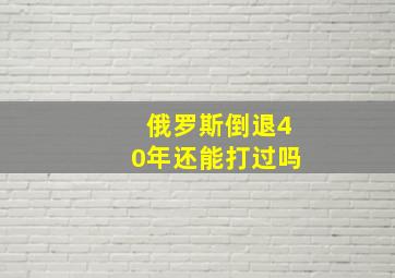 俄罗斯倒退40年还能打过吗