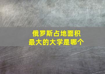 俄罗斯占地面积最大的大学是哪个