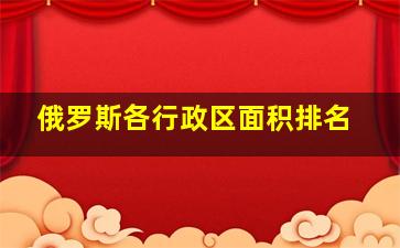 俄罗斯各行政区面积排名