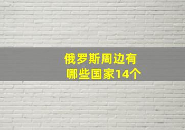 俄罗斯周边有哪些国家14个