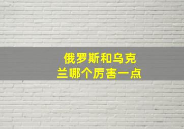 俄罗斯和乌克兰哪个厉害一点