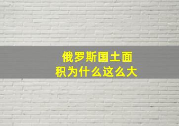 俄罗斯国土面积为什么这么大