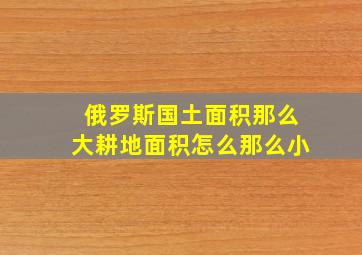 俄罗斯国土面积那么大耕地面积怎么那么小