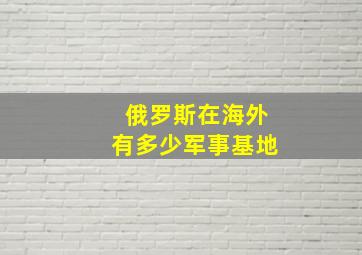 俄罗斯在海外有多少军事基地