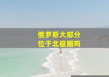 俄罗斯大部分位于北极圈吗