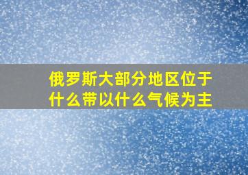 俄罗斯大部分地区位于什么带以什么气候为主