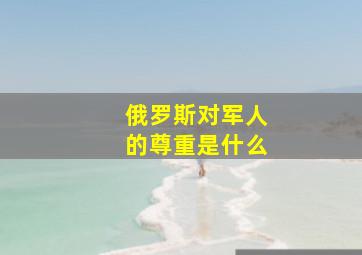 俄罗斯对军人的尊重是什么