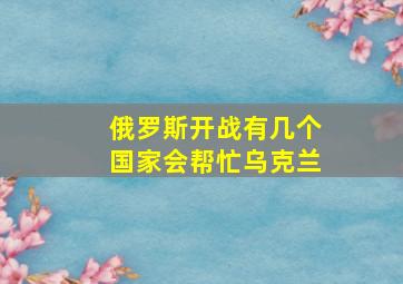 俄罗斯开战有几个国家会帮忙乌克兰