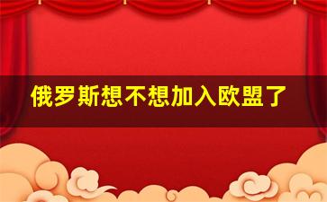 俄罗斯想不想加入欧盟了