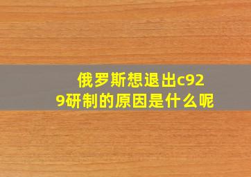 俄罗斯想退出c929研制的原因是什么呢