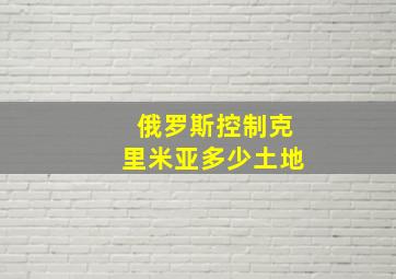 俄罗斯控制克里米亚多少土地