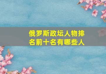 俄罗斯政坛人物排名前十名有哪些人