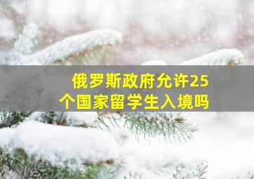 俄罗斯政府允许25个国家留学生入境吗