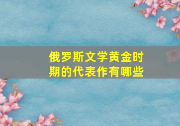 俄罗斯文学黄金时期的代表作有哪些