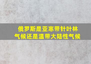 俄罗斯是亚寒带针叶林气候还是温带大陆性气候