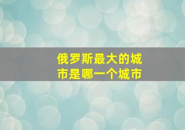 俄罗斯最大的城市是哪一个城市