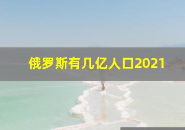 俄罗斯有几亿人口2021