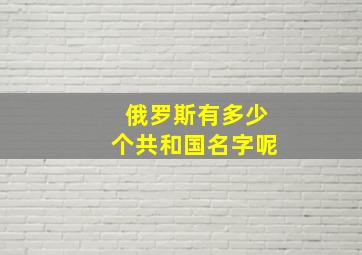 俄罗斯有多少个共和国名字呢