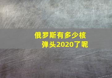 俄罗斯有多少核弹头2020了呢