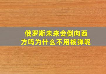 俄罗斯未来会倒向西方吗为什么不用核弹呢