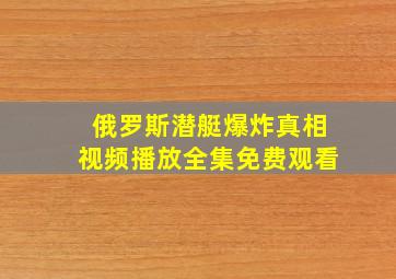 俄罗斯潜艇爆炸真相视频播放全集免费观看