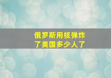 俄罗斯用核弹炸了美国多少人了