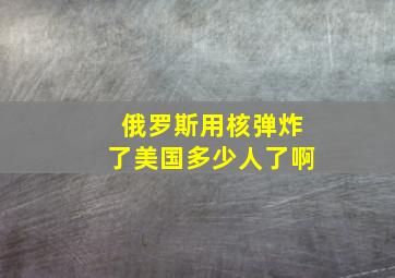 俄罗斯用核弹炸了美国多少人了啊