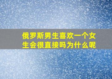 俄罗斯男生喜欢一个女生会很直接吗为什么呢