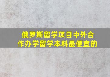 俄罗斯留学项目中外合作办学留学本科最便宜的