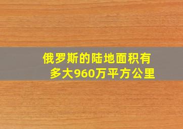 俄罗斯的陆地面积有多大960万平方公里