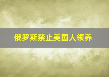 俄罗斯禁止美国人领养