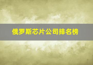 俄罗斯芯片公司排名榜