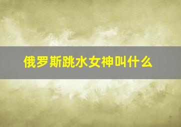 俄罗斯跳水女神叫什么