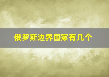 俄罗斯边界国家有几个