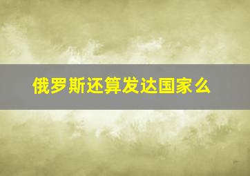 俄罗斯还算发达国家么