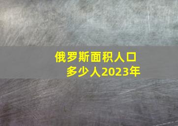 俄罗斯面积人口多少人2023年