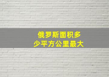 俄罗斯面积多少平方公里最大