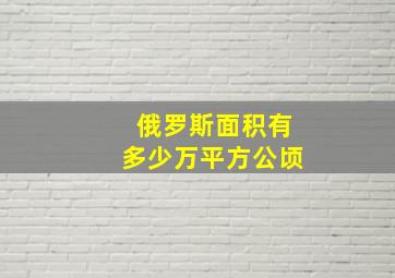 俄罗斯面积有多少万平方公顷