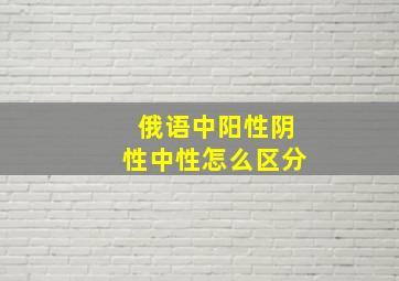 俄语中阳性阴性中性怎么区分