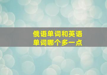 俄语单词和英语单词哪个多一点