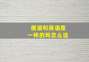 俄语和英语是一样的吗怎么说