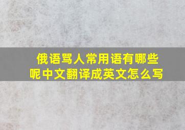 俄语骂人常用语有哪些呢中文翻译成英文怎么写