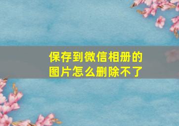 保存到微信相册的图片怎么删除不了