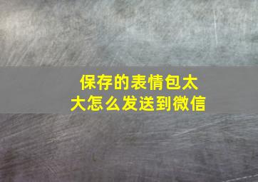 保存的表情包太大怎么发送到微信