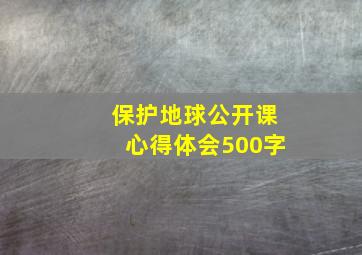 保护地球公开课心得体会500字